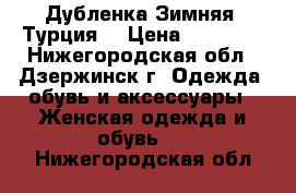  Дубленка Зимняя (Турция) › Цена ­ 20 000 - Нижегородская обл., Дзержинск г. Одежда, обувь и аксессуары » Женская одежда и обувь   . Нижегородская обл.